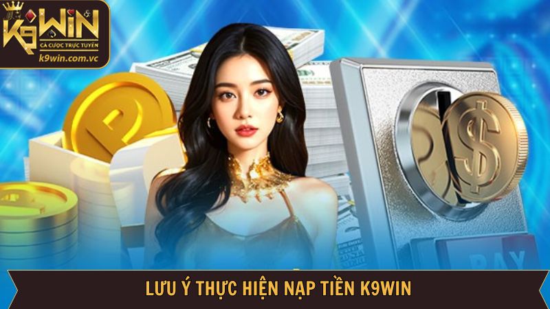 Những lưu ý khi nạp tiền vào tài khoản K9WIN an toàn