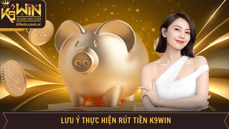 Lưu ý khi thực hiện cách rút tiền tài khoản K9WIN thành công