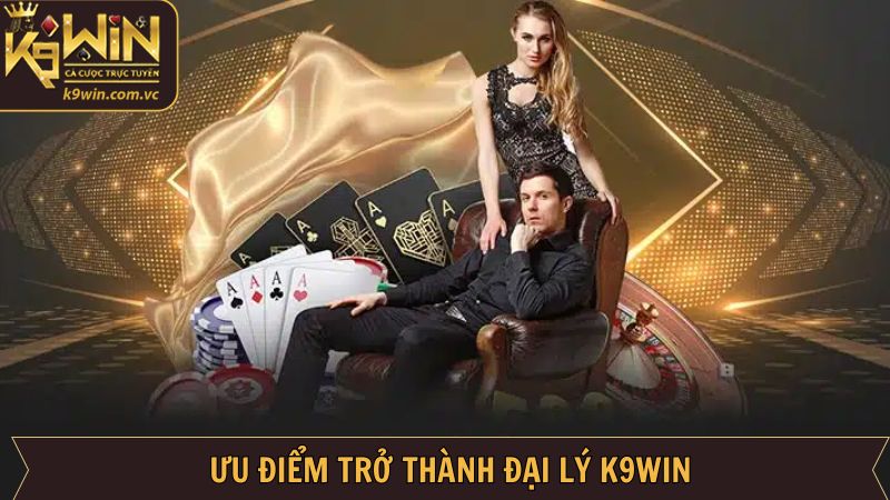 Ưu điểm hấp dẫn khi trở thành đại lý K9WIN